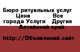 Бюро ритуальных услуг › Цена ­ 3 000 - Все города Услуги » Другие   . Алтайский край